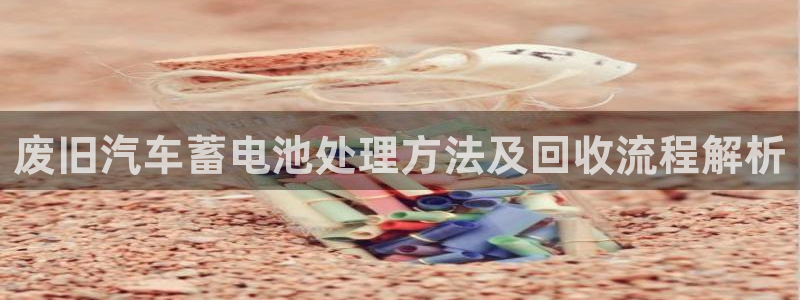 优发国际官网首页：废旧汽车蓄电池处理方法及回收流程解析