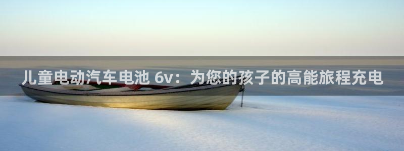 优发国际官网入口app下载安装：儿童电动汽车电池 6v：为您的孩子的高能旅程充电
