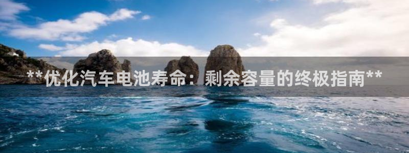 优发国际手机版下载安装：**优化汽车电池寿命：剩余容量的终极指南**